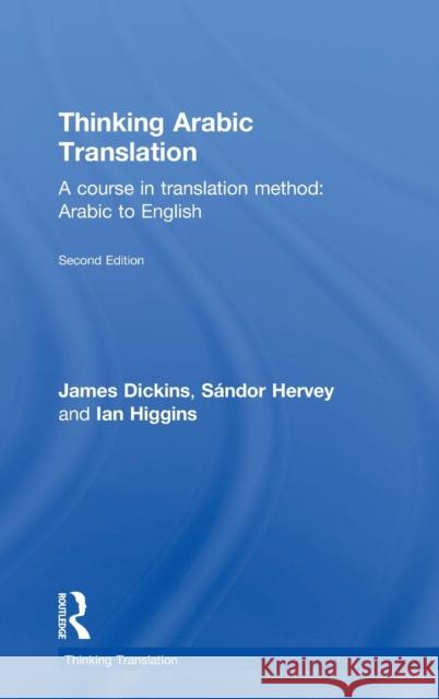 Thinking Arabic Translation: A Course in Translation Method: Arabic to English James Dickins Sandor Hervey Ian Higgins 9780415705622