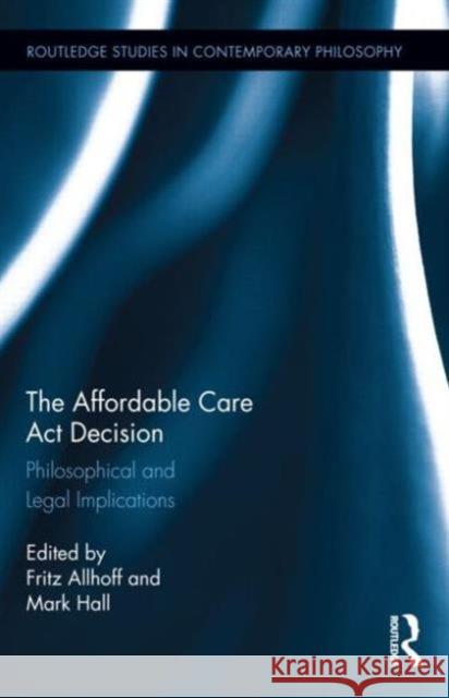 The Affordable Care Act Decision: Philosophical and Legal Implications Allhoff, Fritz 9780415710268 Routledge