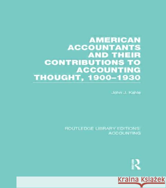 American Accountants and Their Contributions to Accounting Thought (Rle Accounting): 1900-1930 Kahle, John 9780415715447 Routledge