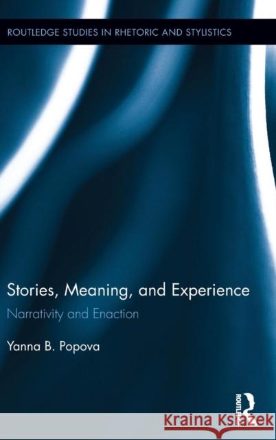 Stories, Meaning, and Experience: Narrativity and Enaction Yanna B. Popova 9780415715881 Routledge