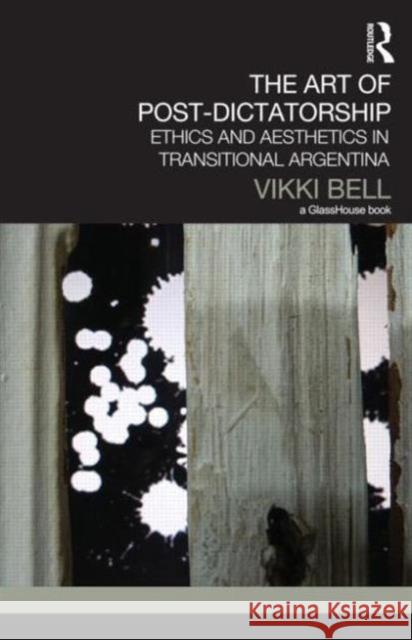The Art of Post-Dictatorship: Ethics and Aesthetics in Transitional Argentina Bell, Vikki 9780415717335 Routledge