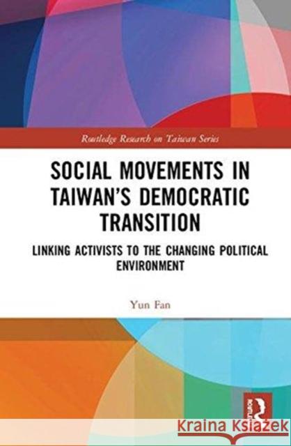 Social Movements in Taiwan's Democratic Transition: Linking Activists to the Changing Political Environment Yun Fan 9780415720724 Routledge