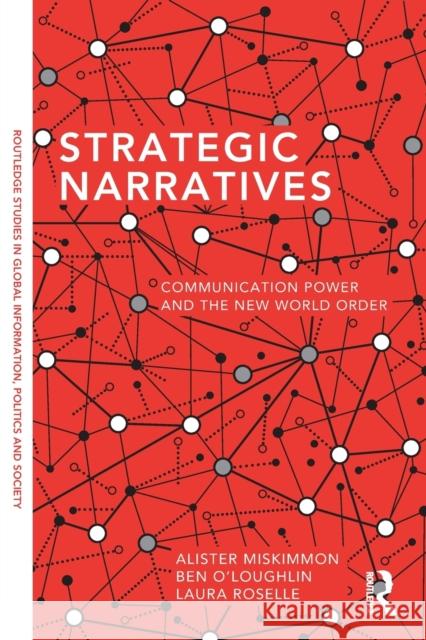 Strategic Narratives: Communication Power and the New World Order Alister Miskimmon Ben O'Loughlin Laura Roselle 9780415721882