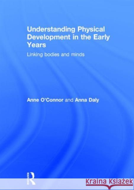 Understanding Physical Development in the Early Years: Linking Bodies and Minds Anne O'Connor Anna Daly 9780415722476 Routledge