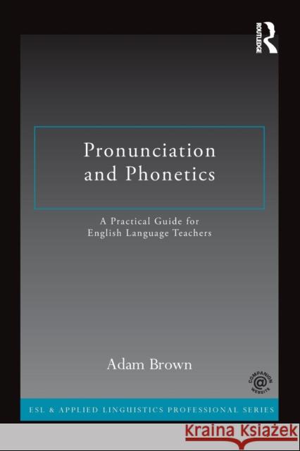 Pronunciation and Phonetics: A Practical Guide for English Language Teachers Brown, Adam 9780415722766