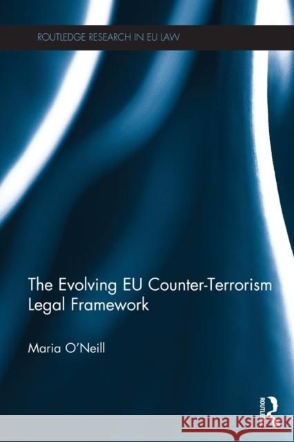 The Evolving Eu Counter-Terrorism Legal Framework O'Neill, Maria 9780415724517 Routledge