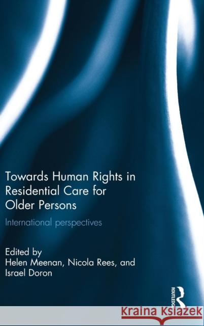 Towards Human Rights in Residential Care for Older Persons: International Perspectives Helen Meenan Nicola Rees Israel Doron 9780415725552