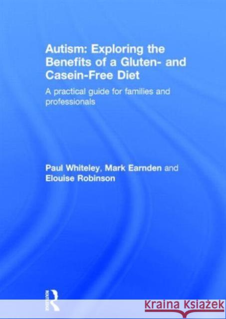 Autism: Exploring the Benefits of a Gluten- And Casein-Free Diet: A Practical Guide for Families and Professionals Whiteley, Paul 9780415727624
