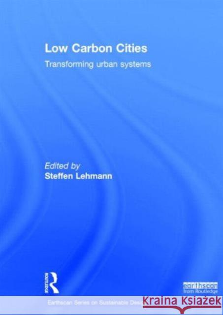 Low Carbon Cities: Transforming Urban Systems Steffen Lehmann   9780415729826 Taylor and Francis