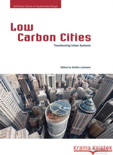 Low Carbon Cities: Transforming Urban Systems Steffen Lehmann   9780415729833 Taylor and Francis