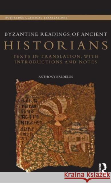 Byzantine Readings of Ancient Historians: Texts in Translation, with Introductions and Notes Kaldellis, Anthony 9780415732321 Routledge