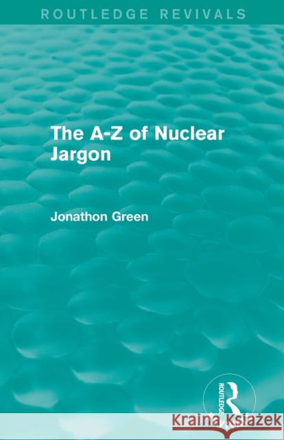 The a - Z of Nuclear Jargon (Routledge Revivals) Jonathon Green 9780415732703 Routledge