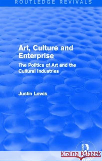 Art, Culture and Enterprise (Routledge Revivals): The Politics of Art and the Cultural Industries Lewis, Justin 9780415732802