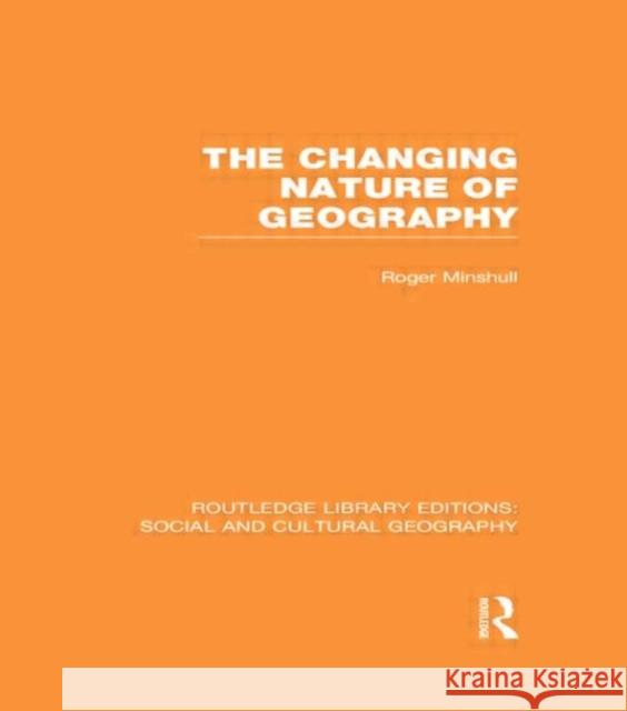 The Changing Nature of Geography (Rle Social & Cultural Geography) Minshull, Roger 9780415733564