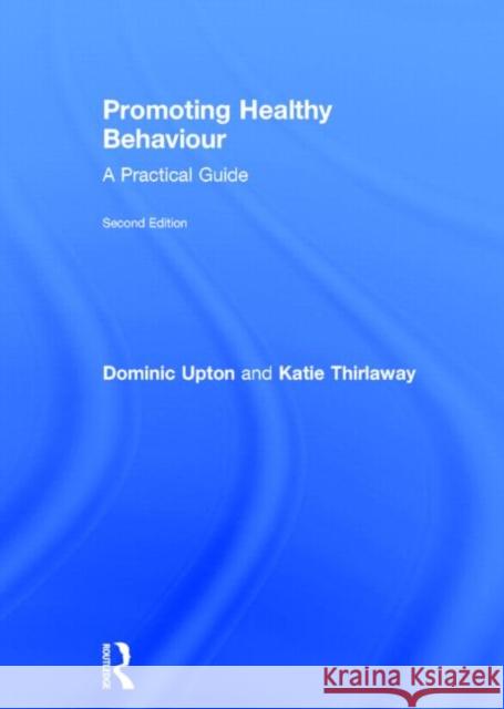 Promoting Healthy Behaviour: A Practical Guide Upton, Dominic 9780415733861 Routledge