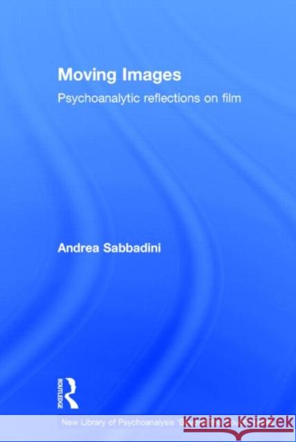 Moving Images: Psychoanalytic Reflections on Film Sabbadini, Andrea 9780415736114 Routledge
