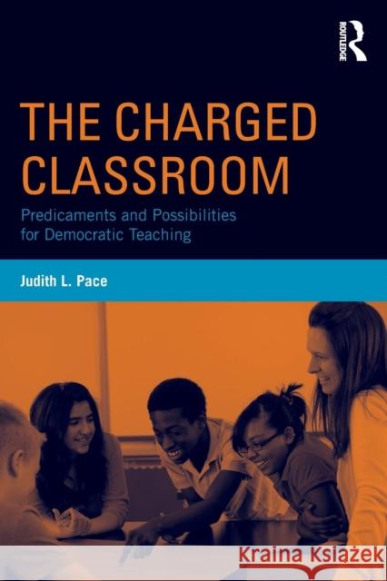 The Charged Classroom: Predicaments and Possibilities for Democratic Teaching Pace, Judith L. 9780415736657 Routledge