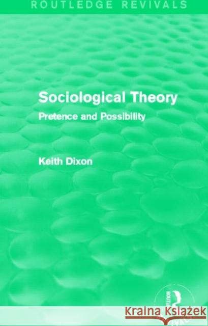 Sociological Theory (Routledge Revivals): Pretence and Possibility Dixon, Keith 9780415737609 Routledge