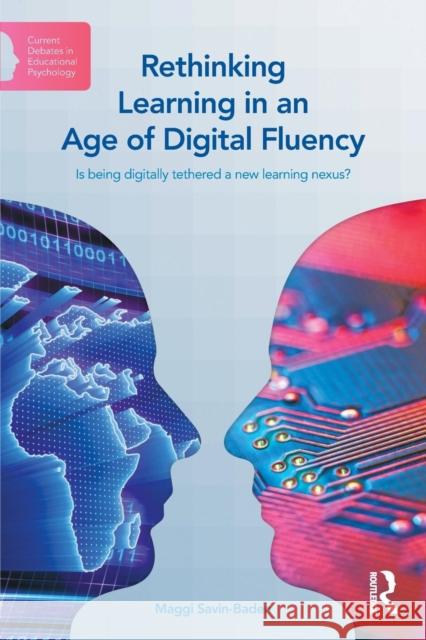 Rethinking Learning in an Age of Digital Fluency: Is Being Digitally Tethered a New Learning Nexus? Savin-Baden, Maggi 9780415738187
