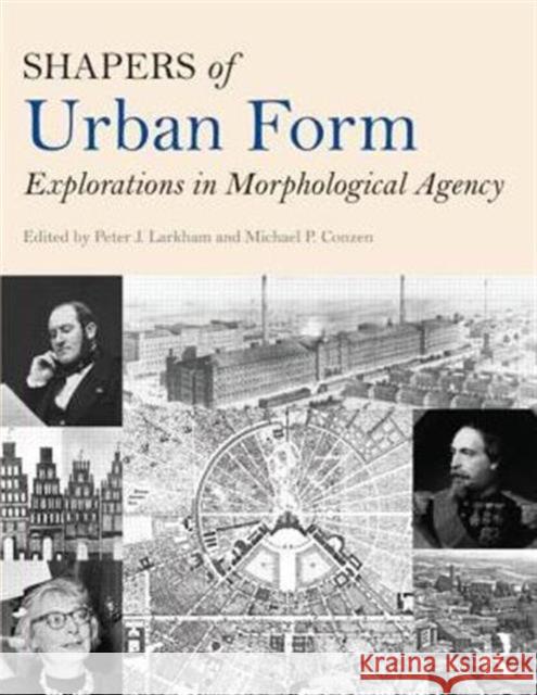 Shapers of Urban Form: Explorations in Morphological Agency Peter Larkham Michael Conzen 9780415738903