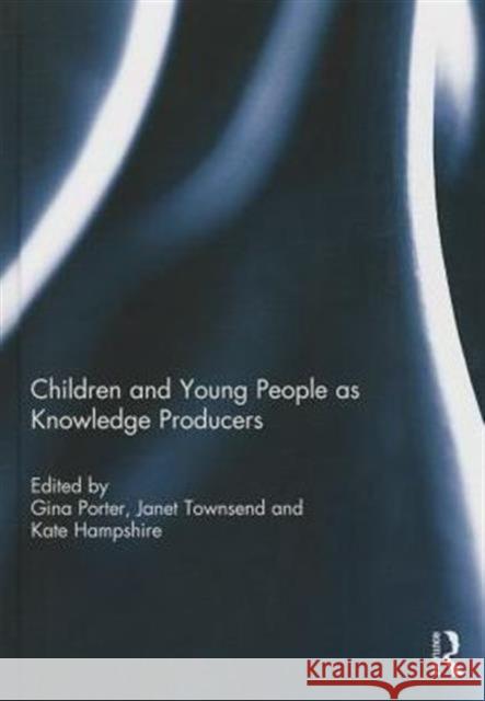 Children and Young People as Knowledge Producers Gina Porter Janet Townsend Kate Hampshire 9780415740654