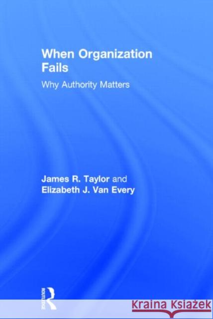 When Organization Fails: Why Authority Matters Taylor, James R. 9780415741675 Routledge