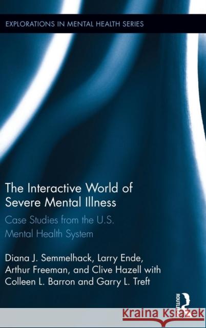 The Interactive World of Severe Mental Illness: Case Studies of the U.S. Mental Health System Larry Ende Diana Semmelhack Arthur Freeman 9780415743013