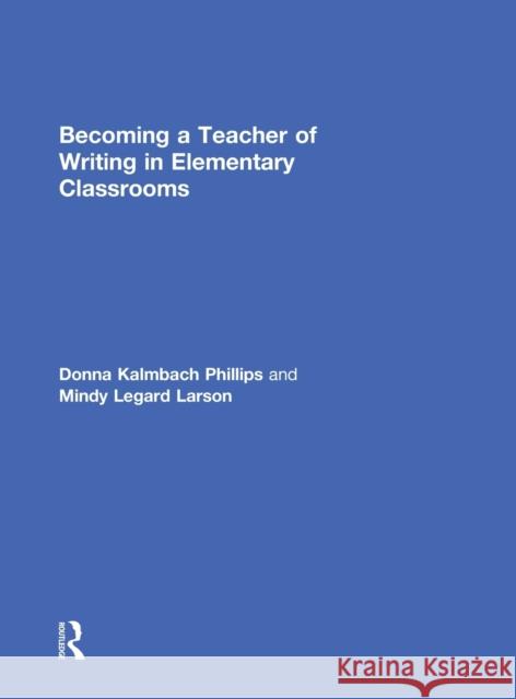 Becoming a Teacher of Writing in Elementary Classrooms Donna Kalmbac Mindy Legar 9780415743174 Routledge