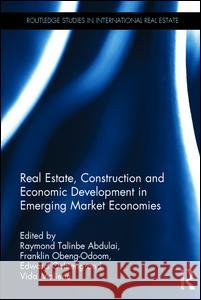 Real Estate, Construction and Economic Development in Emerging Market Economies Raymond Talinbe Abdulai Franklin Obeng-Odoom Edward Ochieng 9780415747899