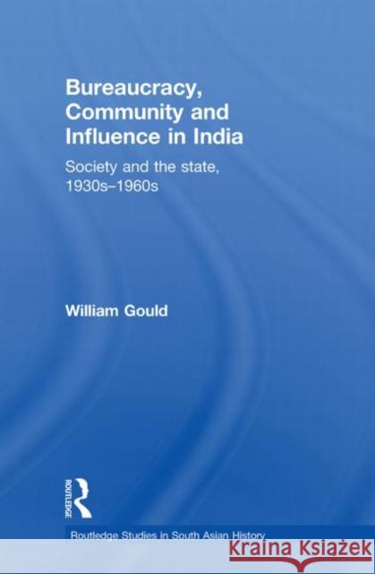 Bureaucracy, Community and Influence in India: Society and the State, 1930s - 1960s Gould, William 9780415748773