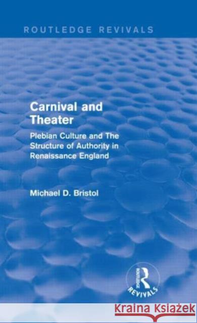 Carnival and Theater (Routledge Revivals): Plebian Culture and the Structure of Authority in Renaissance England Bristol, Michael D. 9780415750103 Routledge