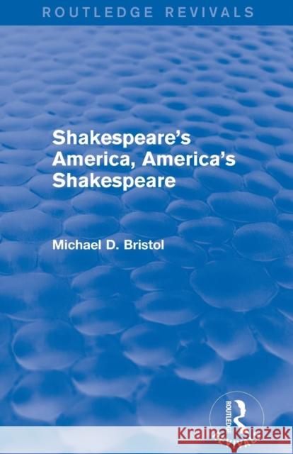 Shakespeare's America, America's Shakespeare (Routledge Revivals) Michael D. Bristol 9780415750189 Routledge