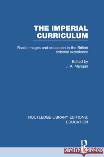 The Imperial Curriculum: Racial Images and Education in the British Colonial Experience Mangan, J. 9780415750615