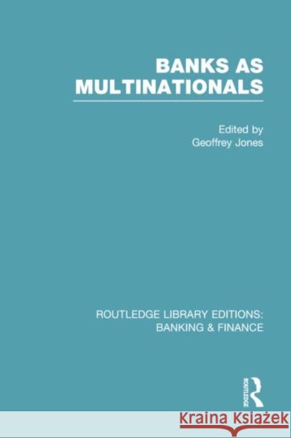 Banks as Multinationals (Rle Banking & Finance) Jones, Geoffrey 9780415751667