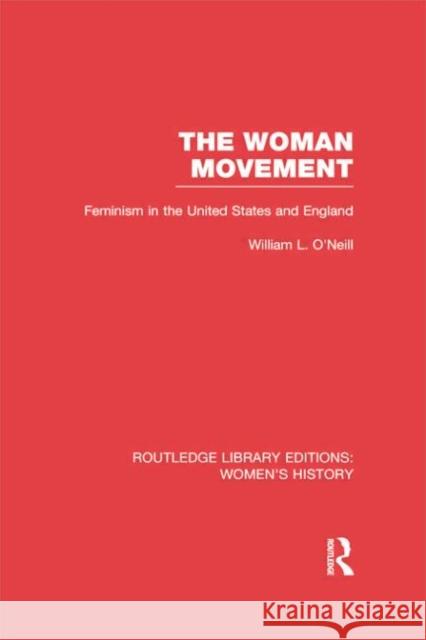 The Woman Movement: Feminism in the United States and England William L. O'Neill 9780415752619