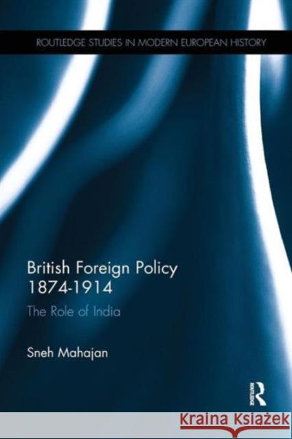 British Foreign Policy 1874-1914: The Role of India Sneh Mahajan 9780415753524 Routledge