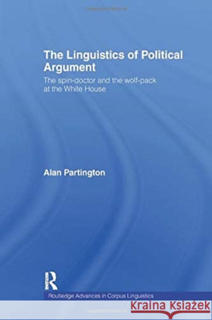 The Linguistics of Political Argument: The Spin-Doctor and the Wolf-Pack at the White House Alan Partington 9780415753890