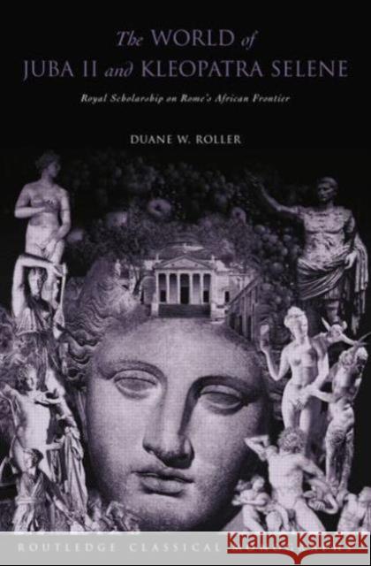 The World of Juba II and Kleopatra Selene: Royal Scholarship on Rome's African Frontier Duane W. Roller 9780415754064 Routledge
