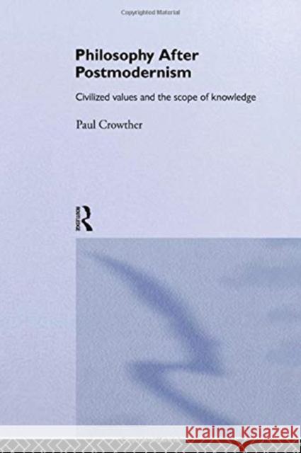 Philosophy After Postmodernism: Civilized Values and the Scope of Knowledge Paul Crowther 9780415754101 Routledge