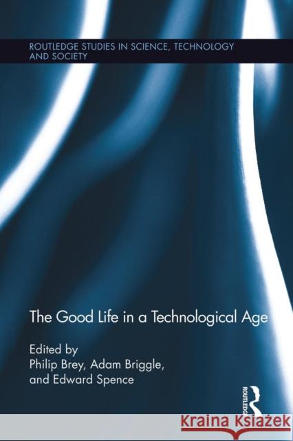 The Good Life in a Technological Age Philip Brey Adam Briggle Edward Spence 9780415754521
