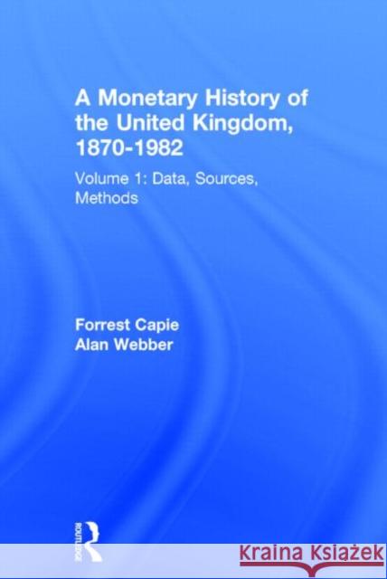 A Monetary History of the United Kingdom, 1870-1982: Volume I. Data, Sources, Methods Forrest Capie 9780415756495