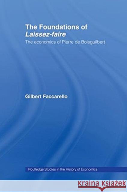 The Foundations of 'Laissez-Faire': The Economics of Pierre de Boisguilbert Faccarello, Gilbert 9780415757775 Routledge