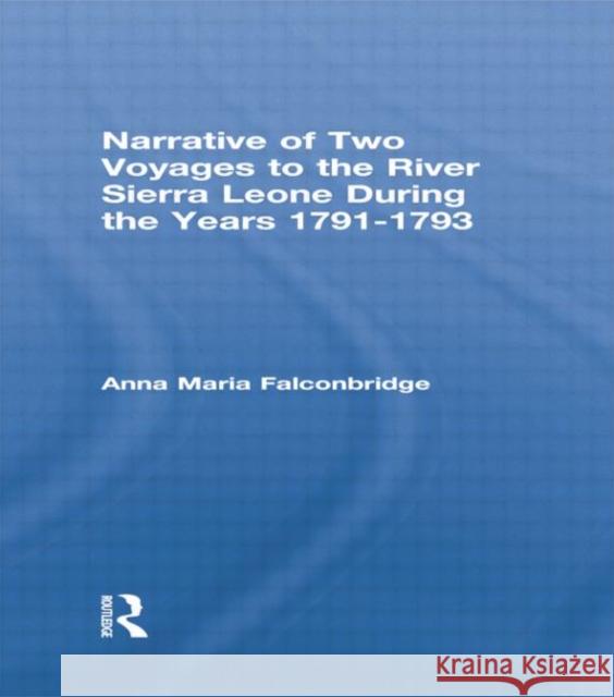 Narrative of Two Voyages to the River Sierra Leone During the Years 1791-1793: During the Years 1791-1793 Falconbridge, Anna Maria 9780415760355 Routledge