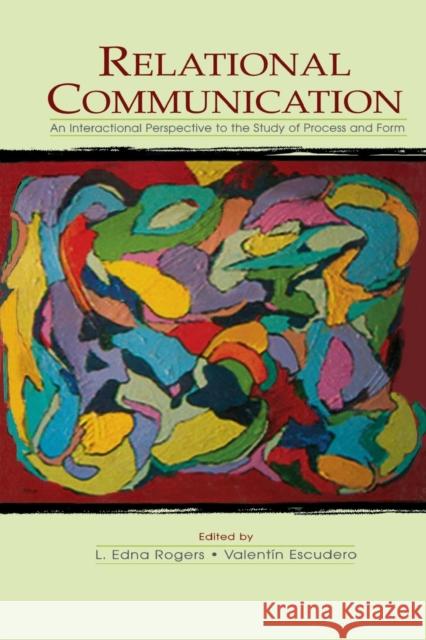 Relational Communication: An Interactional Perspective to the Study of Process and Form L. Edna Rogers Valentin Escudero  9780415761642 Routledge