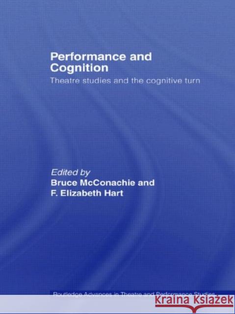 Performance and Cognition : Theatre Studies and the Cognitive Turn Bruce McConachie F. Elizabeth Hart 9780415763844