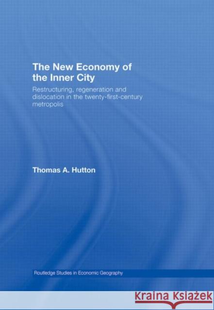 The New Economy of the Inner City: Restructuring, Regeneration and Dislocation in the Twenty-First-Century Metropolis Hutton, Thomas A. 9780415771344