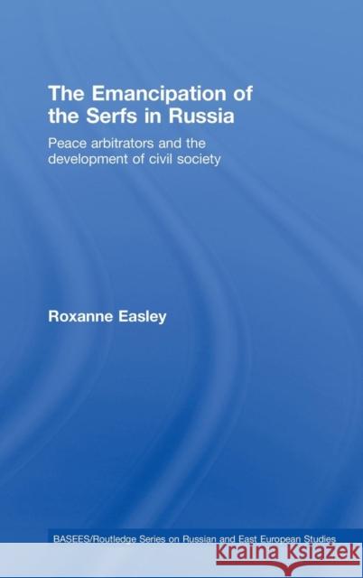 The Emancipation of the Serfs in Russia: Peace Arbitrators and the Development of Civil Society Easley, Roxanne 9780415776394 Routledge