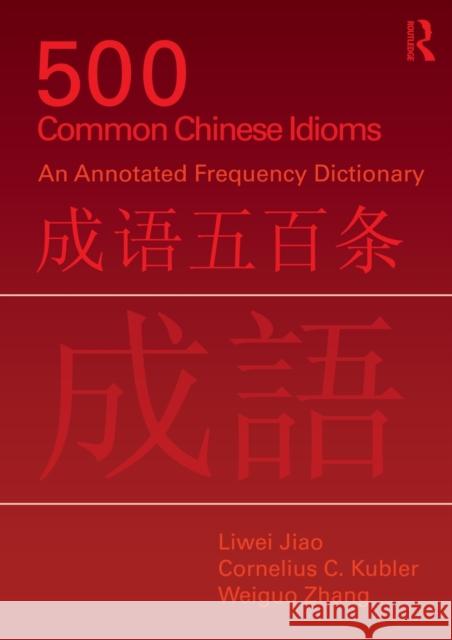 500 Common Chinese Idioms: An Annotated Frequency Dictionary Jiao, Liwei 9780415776820