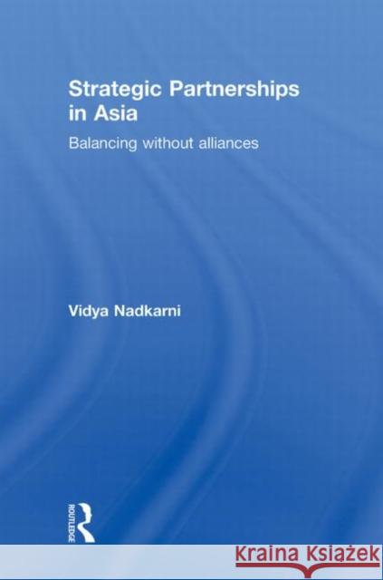 Strategic Partnerships in Asia : Balancing without alliances Nadkarni Vidya 9780415777742 Routledge
