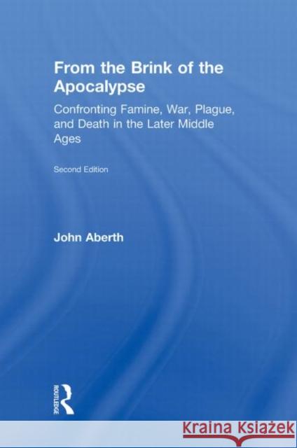 From the Brink of the Apocalypse: Confronting Famine, War, Plague, and Death in the Later Middle Ages Aberth, John 9780415777964